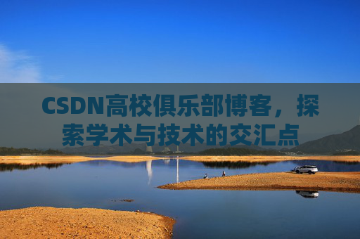 CSDN高校俱乐部博客，探索学术与技术的交汇点